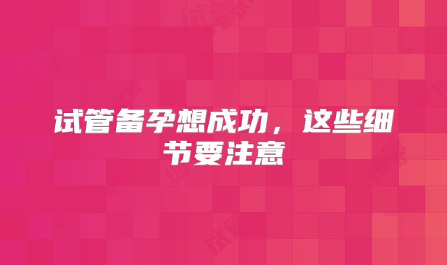试管备孕想成功，这些细节要注意