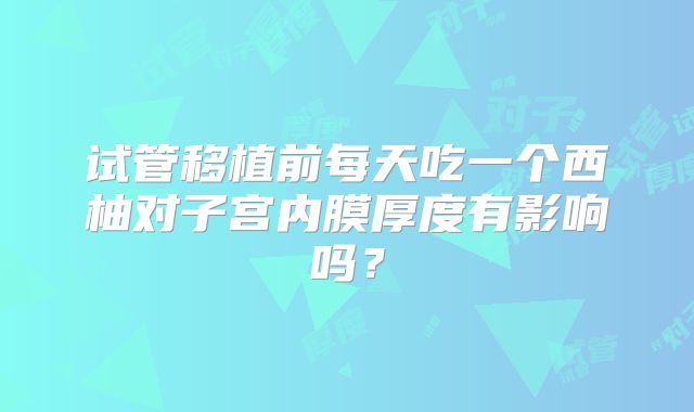 试管移植前每天吃一个西柚对子宫内膜厚度有影响吗?