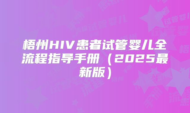 梧州HIV患者试管婴儿全流程指导手册(2025最新版)