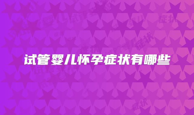 试管婴儿怀孕症状有哪些