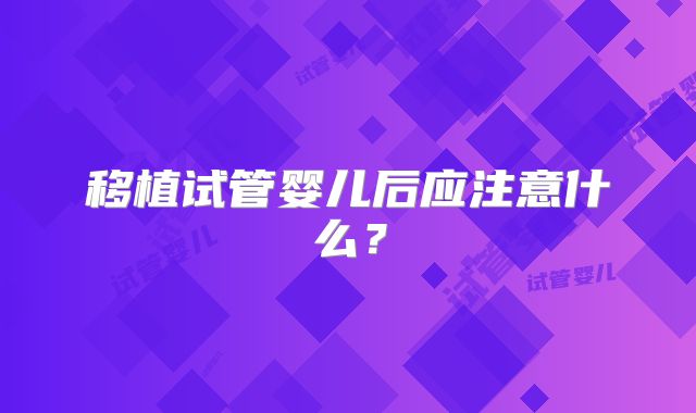 移植试管婴儿后应注意什么?