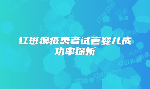 红斑狼疮患者试管婴儿成功率探析