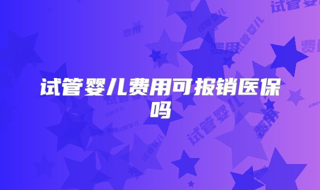 试管婴儿费用可报销医保吗
