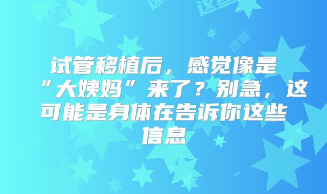 试管移植后,感觉像是“大姨妈”来了?别急,这可能是身体在告诉你这些信息