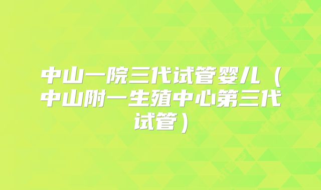 中山一院三代试管婴儿(中山附一生殖中心第三代试管)