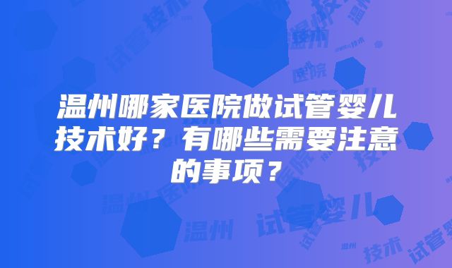 温州哪家医院做试管婴儿技术好?有哪些需要注意的事项?
