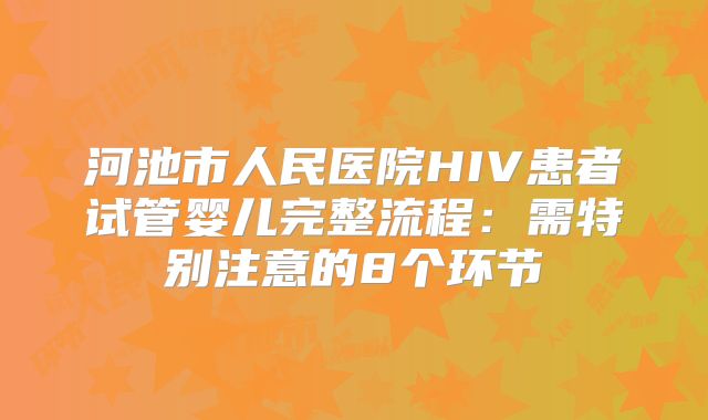 河池市人民医院HIV患者试管婴儿完整流程:需特别注意的8个环节
