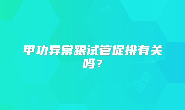 甲功异常跟试管促排有关吗?