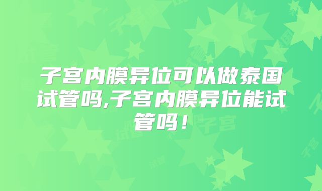子宫内膜异位可以做泰国试管吗,子宫内膜异位能试管吗！