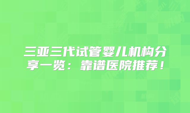 三亚三代试管婴儿机构分享一览：靠谱医院推荐！