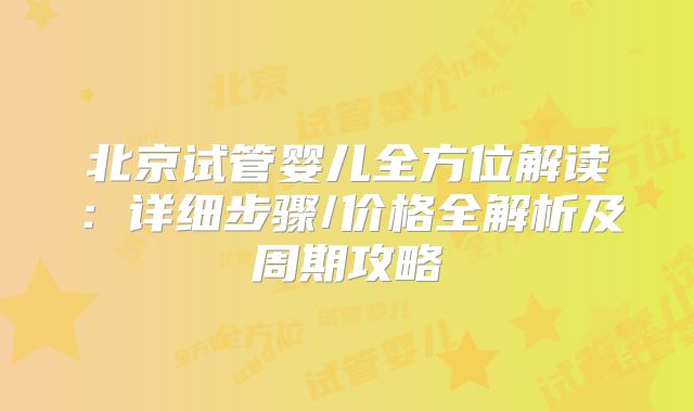 北京试管婴儿全方位解读：详细步骤/价格全解析及周期攻略