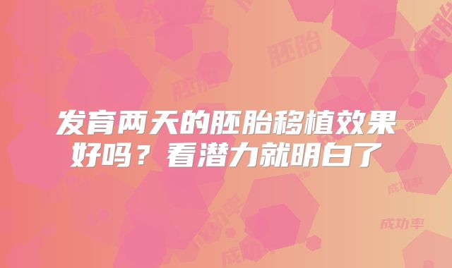 发育两天的胚胎移植效果好吗？看潜力就明白了