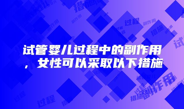 试管婴儿过程中的副作用,女性可以采取以下措施
