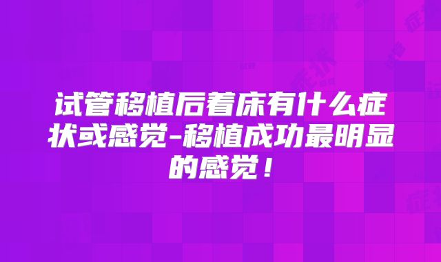 试管移植后着床有什么症状或感觉-移植成功最明显的感觉！