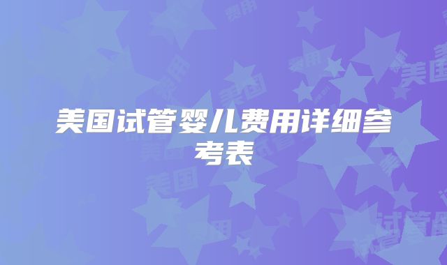 美国试管婴儿费用详细参考表