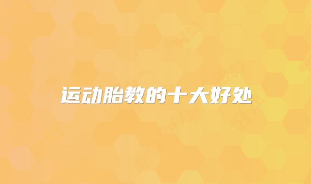 运动胎教的十大好处