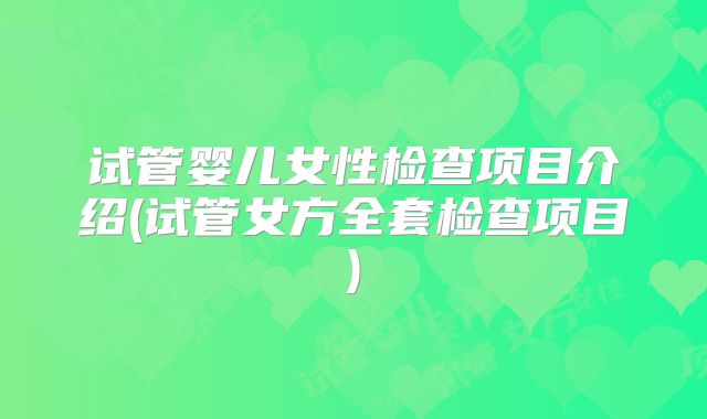 试管婴儿女性检查项目介绍(试管女方全套检查项目)