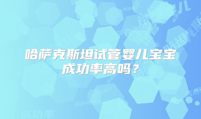 哈萨克斯坦试管婴儿宝宝成功率高吗？