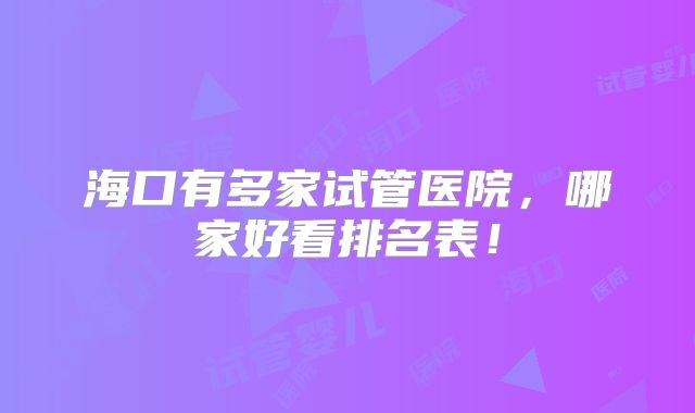 海口有多家试管医院,哪家好看排名表!