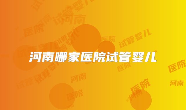 河南哪家医院试管婴儿
