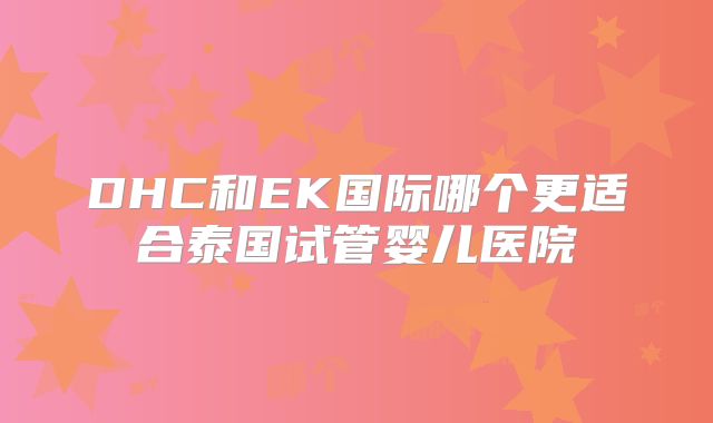 DHC和EK国际哪个更适合泰国试管婴儿医院