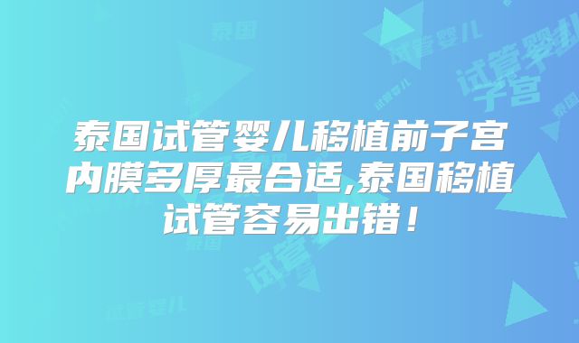 泰国试管婴儿移植前子宫内膜多厚最合适,泰国移植试管容易出错！