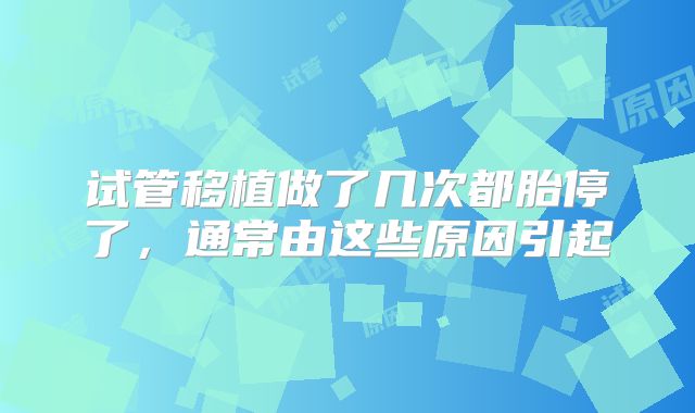 试管移植做了几次都胎停了,通常由这些原因引起