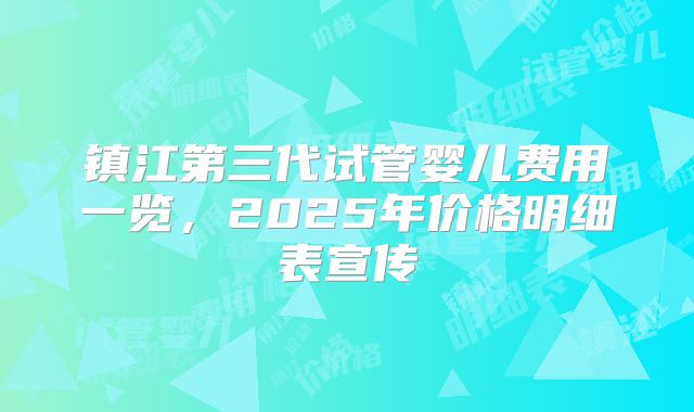 镇江第三代试管婴儿费用一览,2025年价格明细表宣传