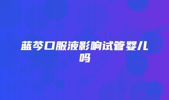 蓝芩口服液影响试管婴儿吗