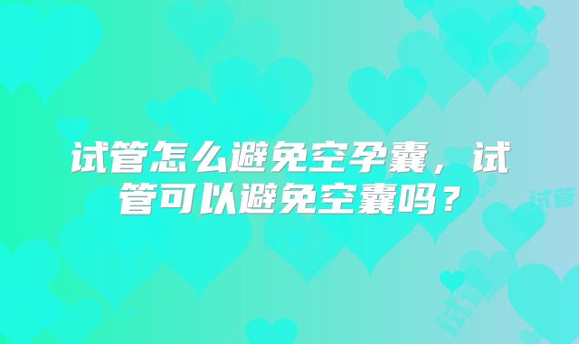 试管怎么避免空孕囊，试管可以避免空囊吗？