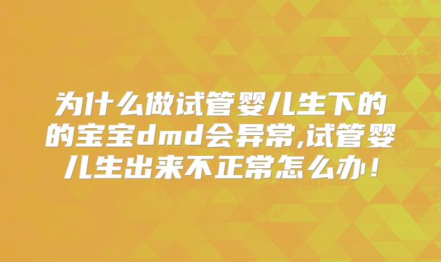 为什么做试管婴儿生下的的宝宝dmd会异常,试管婴儿生出来不正常怎么办！