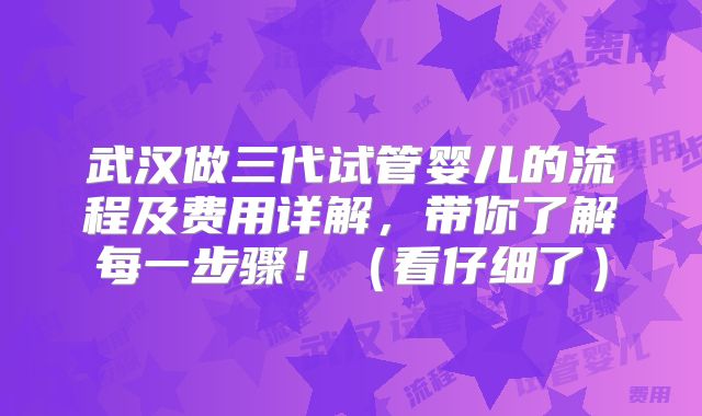 武汉做三代试管婴儿的流程及费用详解,带你了解每一步骤!(看仔细了)