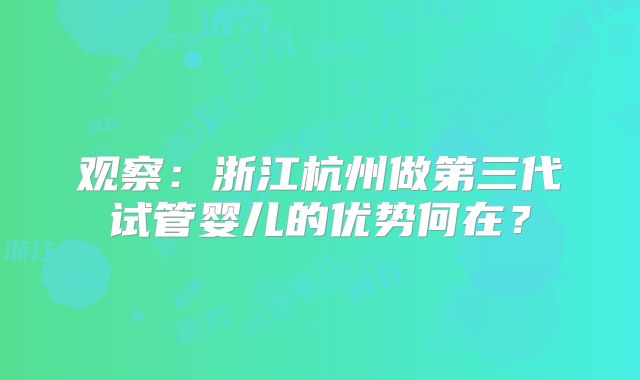 观察:浙江杭州做第三代试管婴儿的优势何在?