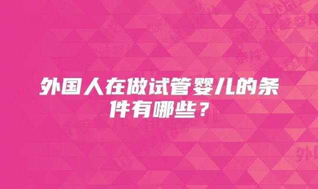 外国人在做试管婴儿的条件有哪些？