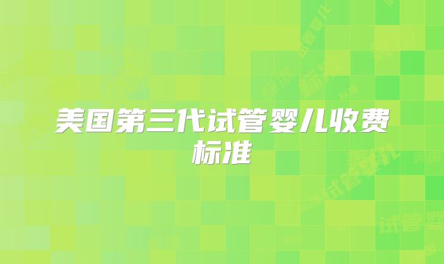 美国第三代试管婴儿收费标准