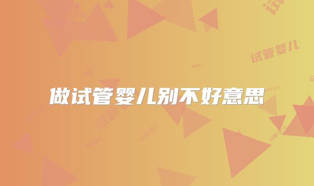 做试管婴儿别不好意思