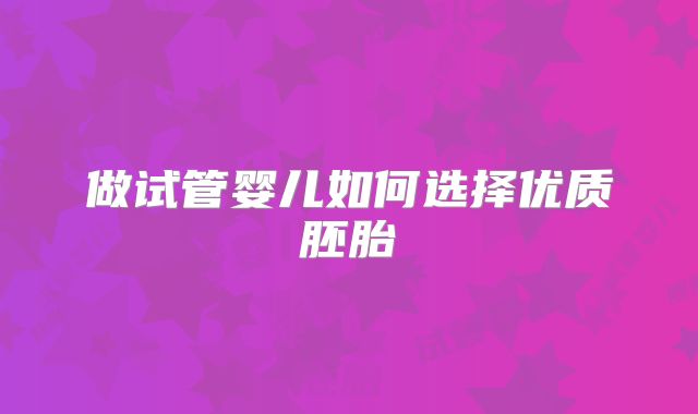 做试管婴儿如何选择优质胚胎