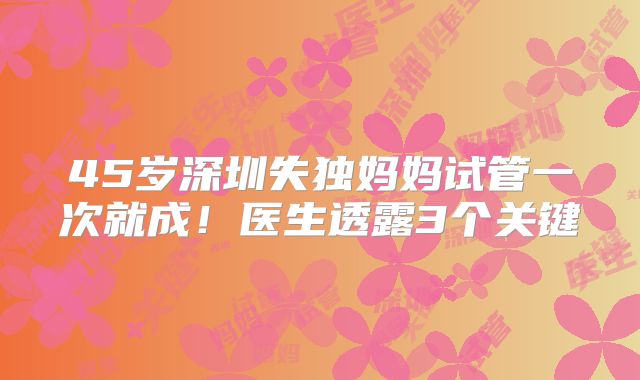 45岁深圳失独妈妈试管一次就成！医生透露3个关键