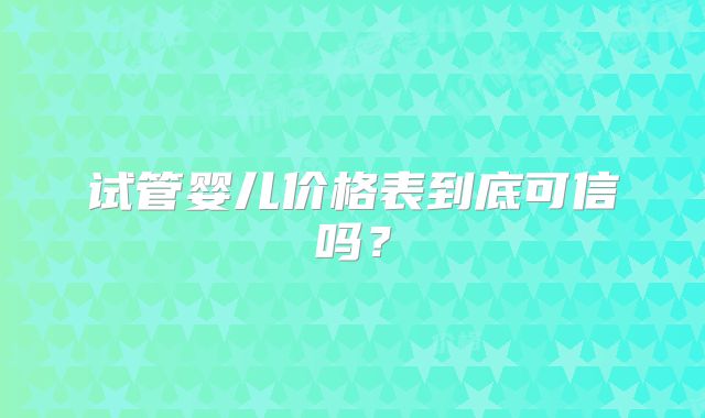 试管婴儿价格表到底可信吗？