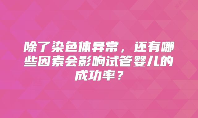 除了染色体异常，还有哪些因素会影响试管婴儿的成功率？