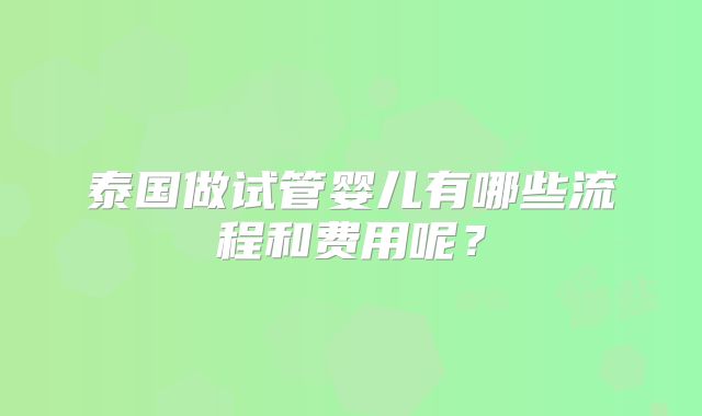 泰国做试管婴儿有哪些流程和费用呢?