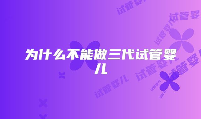 为什么不能做三代试管婴儿