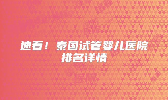 速看!泰国试管婴儿医院排名详情