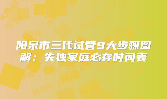 阳泉市三代试管9大步骤图解:失独家庭必存时间表