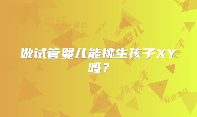 做试管婴儿能挑生孩子XY吗？