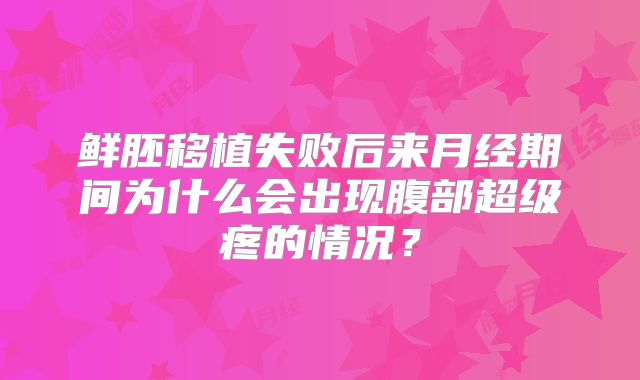 鲜胚移植失败后来月经期间为什么会出现腹部超级疼的情况?