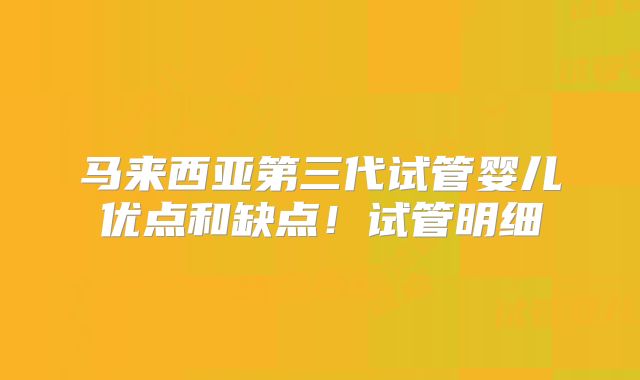 马来西亚第三代试管婴儿优点和缺点!试管明细