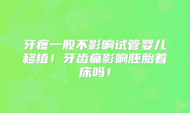 牙疼一般不影响试管婴儿移植!牙齿痛影响胚胎着床吗!