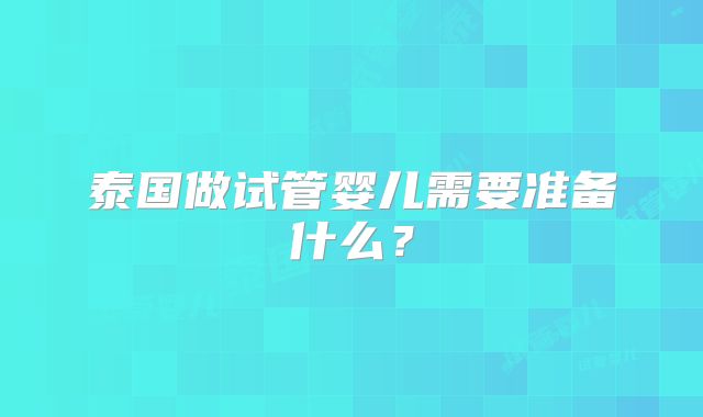 泰国做试管婴儿需要准备什么?