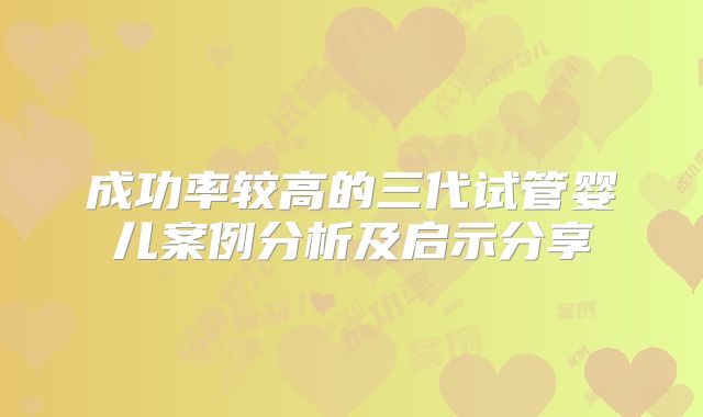 成功率较高的三代试管婴儿案例分析及启示分享